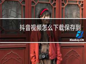 抖音视频怎么下载保存到本地