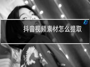 抖音视频素材怎么提取