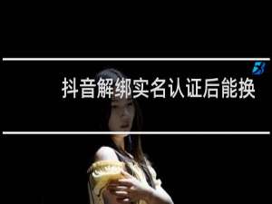 抖音解绑实名认证后能换一个号认证吗
