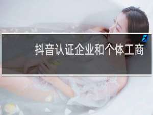 抖音认证企业和个体工商户的区别