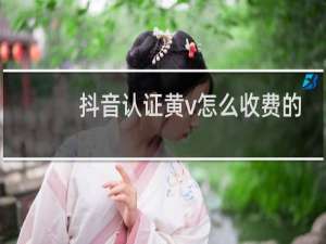 抖音认证黄v怎么收费的