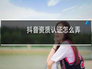 抖音资质认证怎么弄