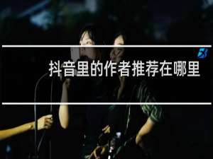 抖音里的作者推荐在哪里