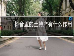 抖音里的土特产有什么作用