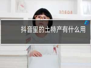 抖音里的土特产有什么用