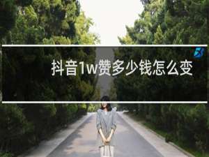 抖音1w赞多少钱怎么变钱