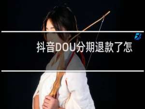 抖音DOU分期退款了怎么金额没有减少