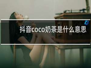 抖音coco奶茶是什么意思