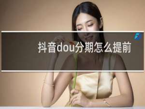 抖音dou分期怎么提前还款