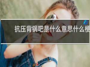 抗压背锅吧是什么意思什么梗