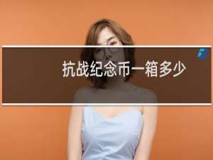 抗战纪念币一箱多少