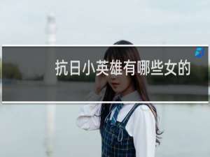 抗日小英雄有哪些女的（抗日小英雄有哪些名字）