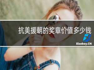 抗美援朝的奖章价值多少钱