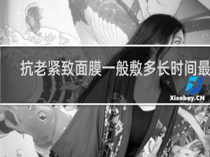 抗老紧致面膜一般敷多长时间最好