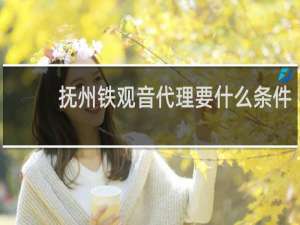 抚州铁观音代理要什么条件