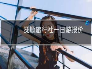 抚顺旅行社一日游报价
