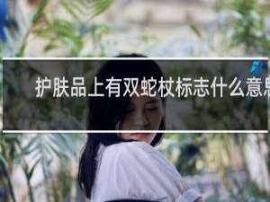 护肤品上有双蛇杖标志什么意思