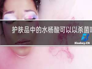 护肤品中的水杨酸可以以杀菌吗