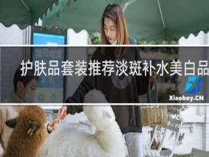护肤品套装推荐淡斑补水美白品牌