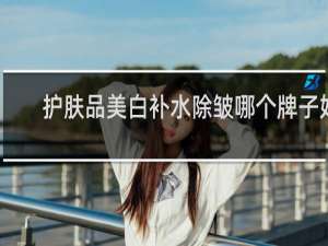 护肤品美白补水除皱哪个牌子好
