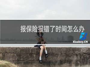 报保险报错了时间怎么办