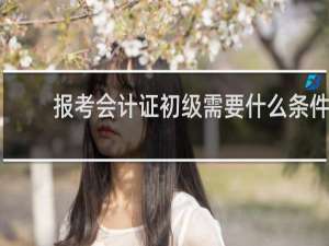 报考会计证初级需要什么条件