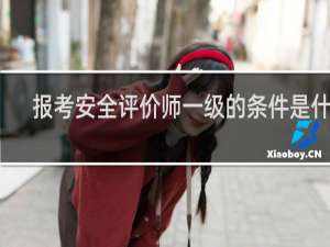 报考安全评价师一级的条件是什么