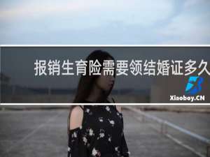 报销生育险需要领结婚证多久