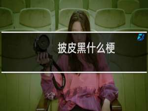 披皮黑什么梗？什么梗