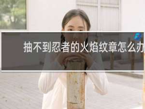 抽不到忍者的火焰纹章怎么办