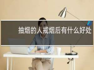 抽烟的人戒烟后有什么好处