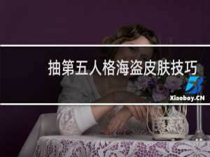 抽第五人格海盗皮肤技巧