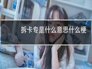 拆卡专是什么意思什么梗