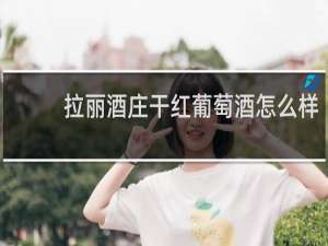 拉丽酒庄干红葡萄酒怎么样