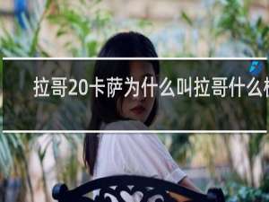 拉哥 卡萨为什么叫拉哥什么梗