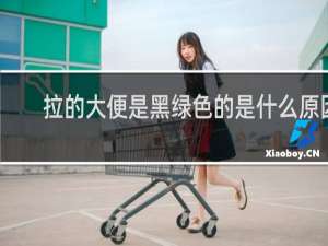拉的大便是黑绿色的是什么原因