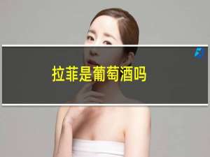 拉菲是葡萄酒吗