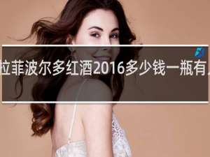 拉菲波尔多红酒2016多少钱一瓶有人收吗