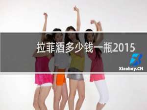 拉菲酒多少钱一瓶2015