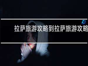 拉萨旅游攻略到拉萨旅游攻略