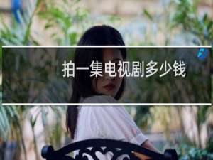 拍一集电视剧多少钱