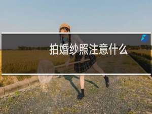 拍婚纱照注意什么（拍婚纱照注意事项）