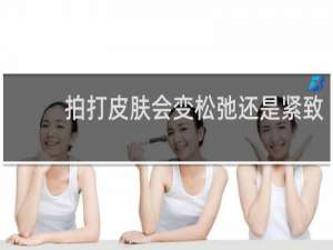 拍打皮肤会变松弛还是紧致