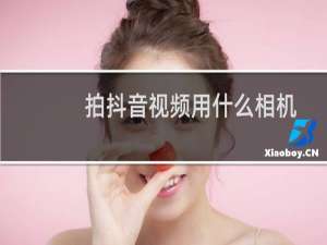 拍抖音视频用什么相机