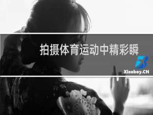 拍摄体育运动中精彩瞬间的几个技巧