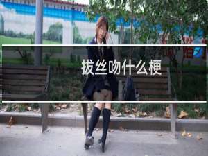 拔丝吻什么梗？拔丝吻是什么意思什么梗