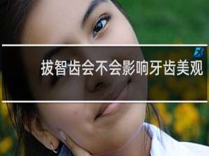 拔智齿会不会影响牙齿美观