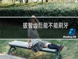 拔智齿后能不能刷牙