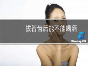 拔智齿后能不能喝酒