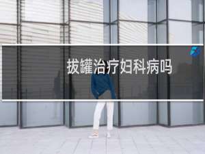 拔罐治疗妇科病吗
